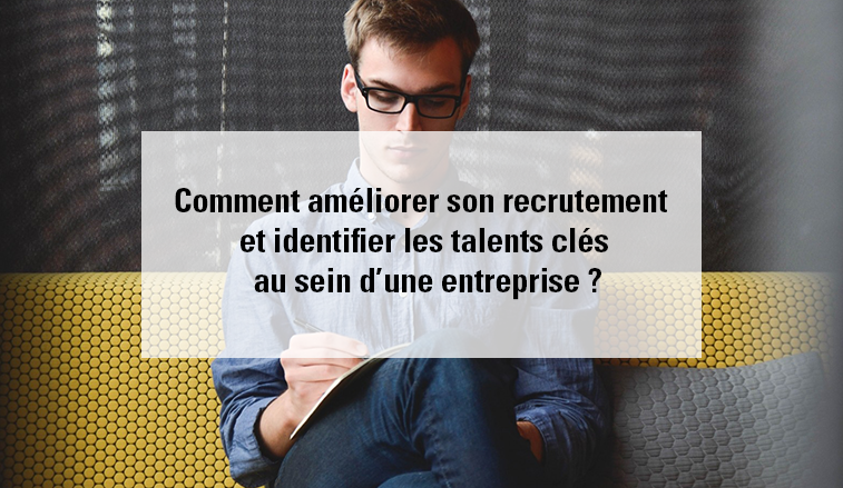 Comment-améliorer-son-recrutement-et-identifier-les-talents-clés-au-sein-d’une-entreprise